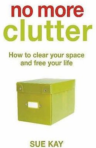 No More Clutter: How To Clear Your Space And Free Your Life
